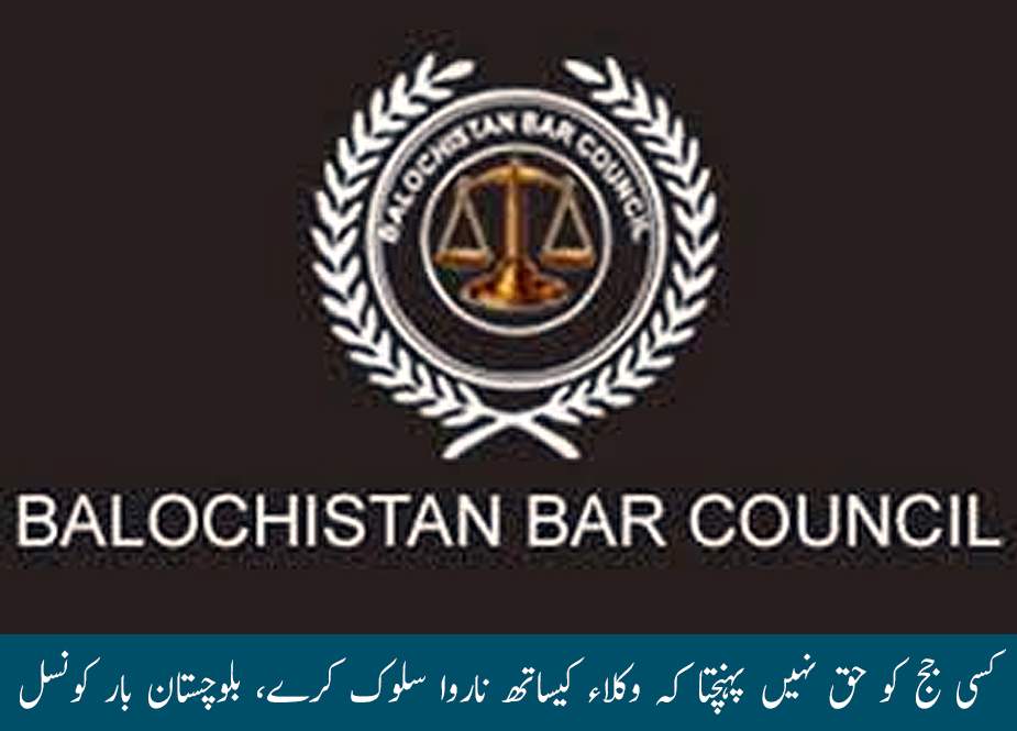 کسی جج کو حق نہیں پہنچتا کہ وکلاء کیساتھ ناروا سلوک کرے، بلوچستان بار کونسل