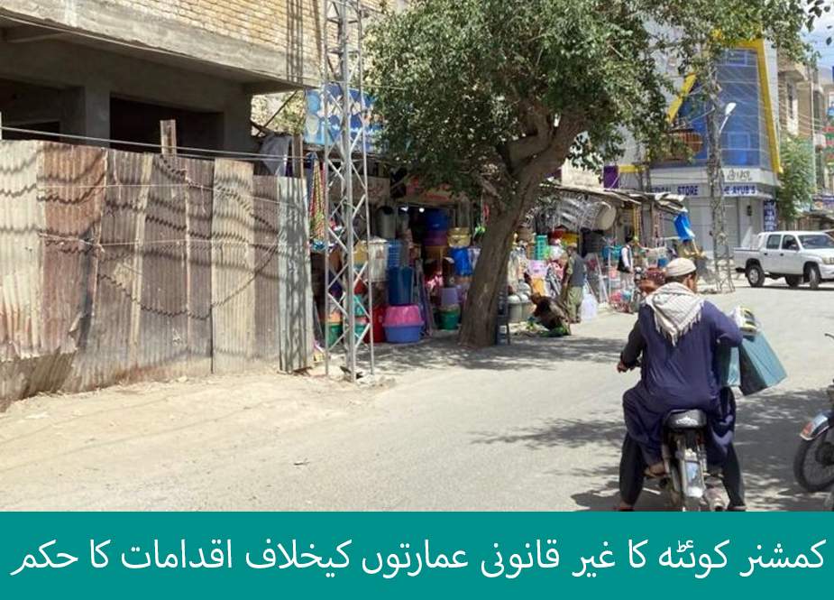 کمشنر کوئٹہ کا غیر قانونی عمارتوں کیخلاف اقدامات کا حکم